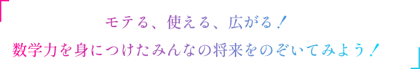 モテる、使える、広がる！数学を身に着けたみんなの将来をのぞいてみよう！